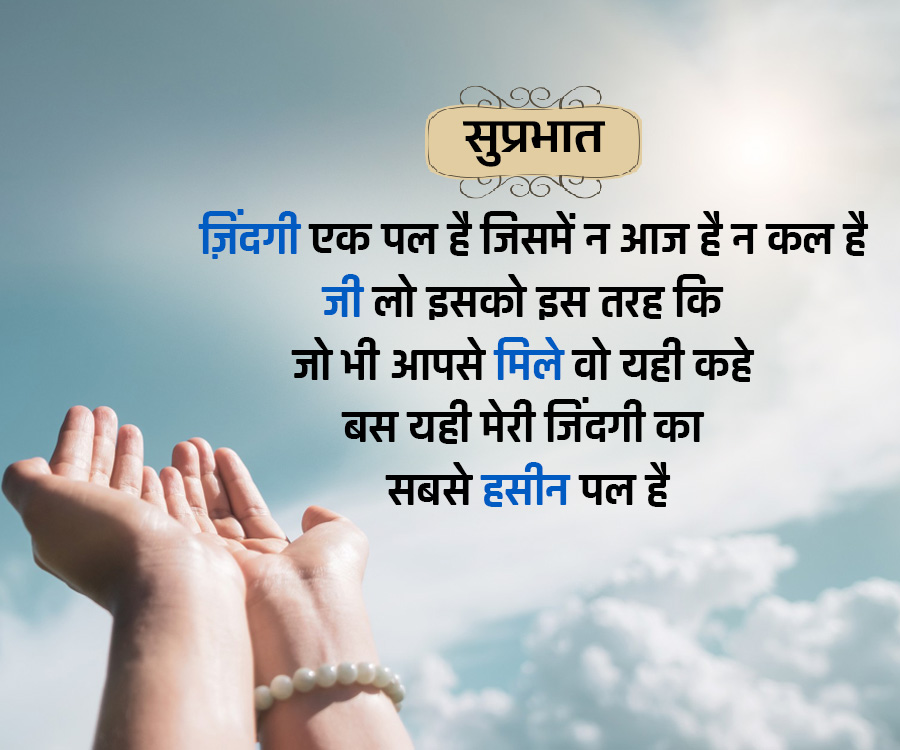 सुप्रभात
ज़िंदगी एक पल है जिसमें न आज है न कल है
जी लो इसको इस तरह कि
जो भी आपसे मिले वो यही कहे
बस यही मेरी जिंदगी का
सबसे हसीन पल है