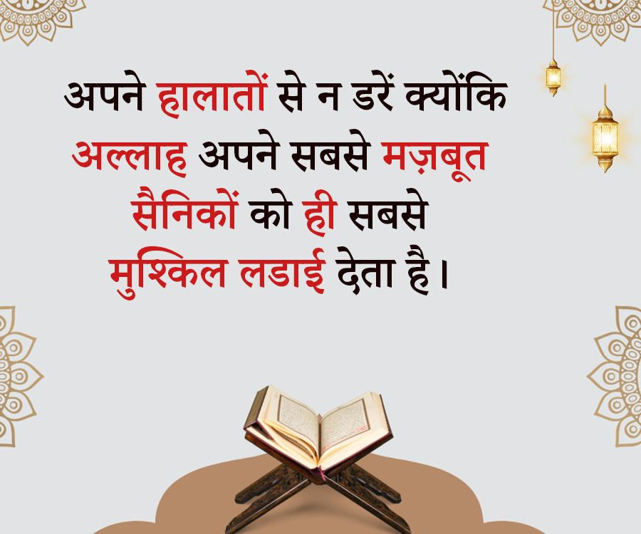 अपने हालातों से न डरें क्योंकि
अल्लाह अपने सबसे मज़बूत
सैनिकों को ही सबसे
मुश्किल लडाई देता है ।