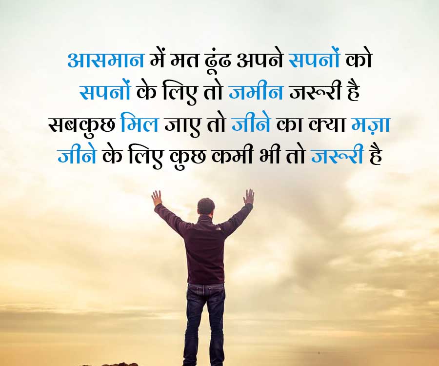 आसमान में मत ढूंढ अपने सपनों को
सपनों के लिए तो जमीन जरूरी है
सबकुछ मिल जाए तो जीने का क्या मज़ा
जीने के लिए कुछ कमी भी तो जरूरी है