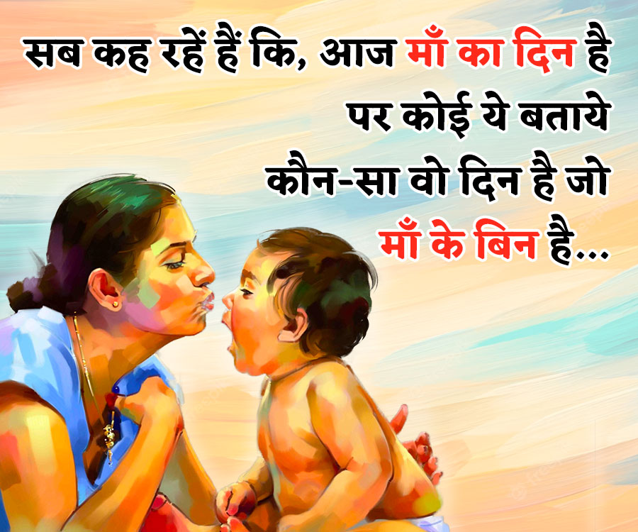 सब कह रहें हैं कि, आज माँ का दिन है
पर कोई ये बताये
कौन - सा वो दिन है जो
माँ के बिन है....