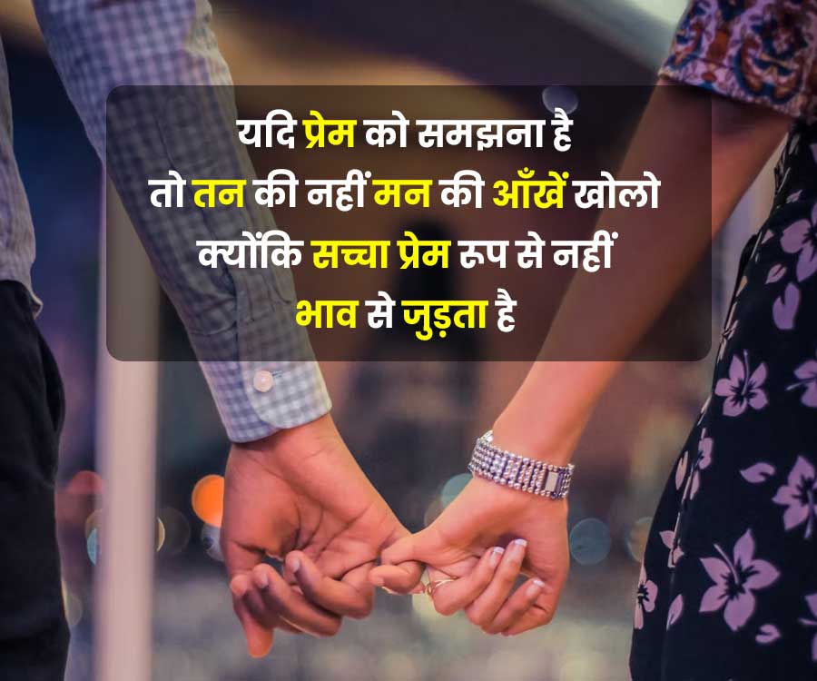 यदि प्रेम को समझना है
तो तन की नहीं मन की आँखें खोलो
क्योंकि सच्चा प्रेम रूप से नहीं
भाव से जुड़ता है