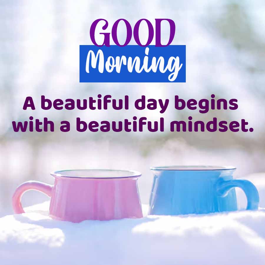 GOOD
Morning
A beautiful day begins
with a beautiful mindset.