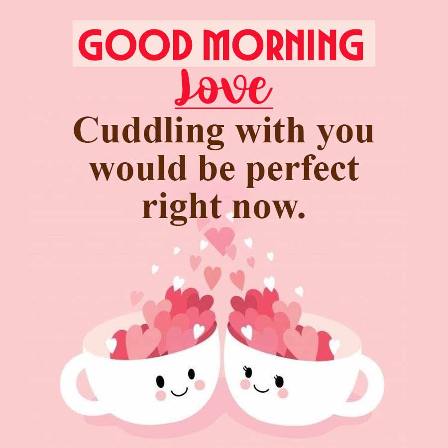 GOOD MORNING
Love
Cuddling with you
would be perfect
right now.