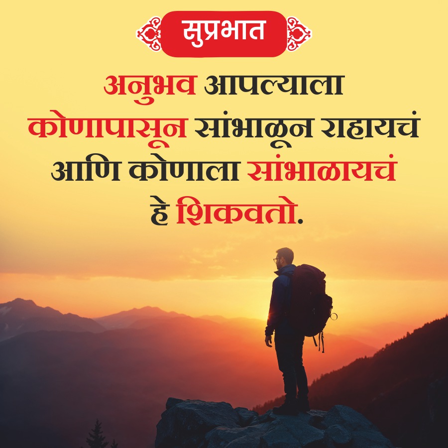 सुप्रभात
अनुभव आपल्याला
कोणापासून सांभाळून राहायचं
आणि कोणाला सांभाळायचं
हे शिकवतो.