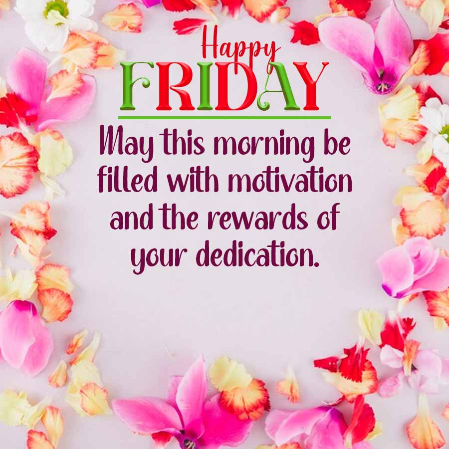 Happy
FRIDAY
May this morning be
filled with motivation
and the rewards of
your dedication.