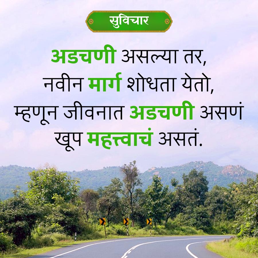 सुविचार
अडचणी असल्या तर,
नवीन मार्ग शोधता येतो,
म्हणून जीवनात अडचणी असणं
खूप महत्त्वाचं असतं.