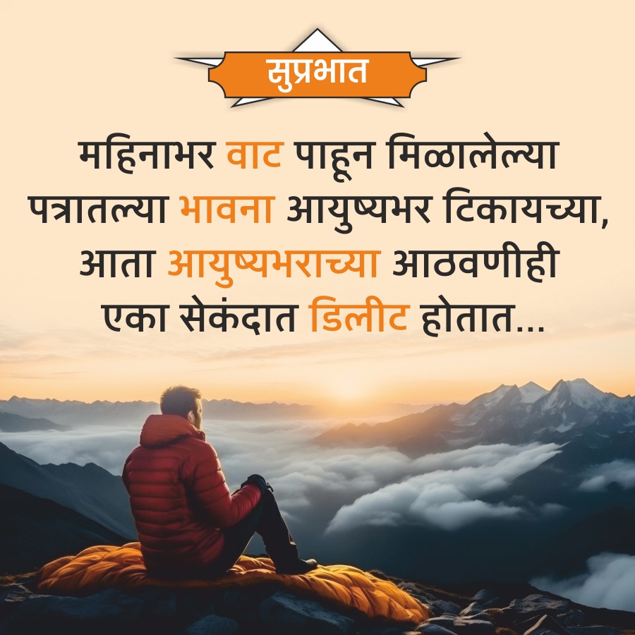 सुप्रभात
महिनाभर वाट पाहून मिळालेल्या
पत्रातल्या भावना आयुष्यभर टिकायच्या,
आता आयुष्यभराच्या आठवणीही
एका सेकंदात डिलीट होतात....