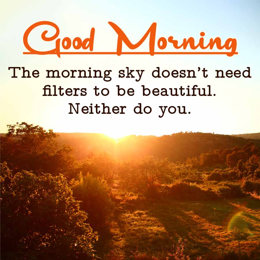 Good Morning
The morning sky doesn't need
filters to be beautiful.
Neither do you.