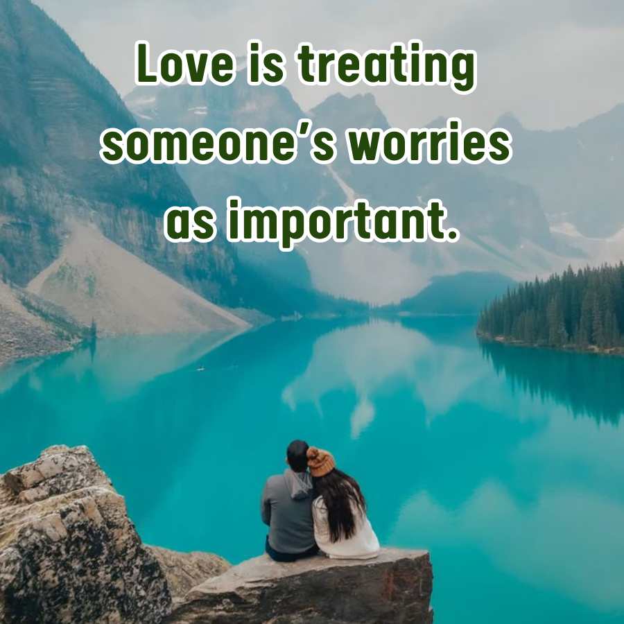 Love is treating
someone's worries
as important.