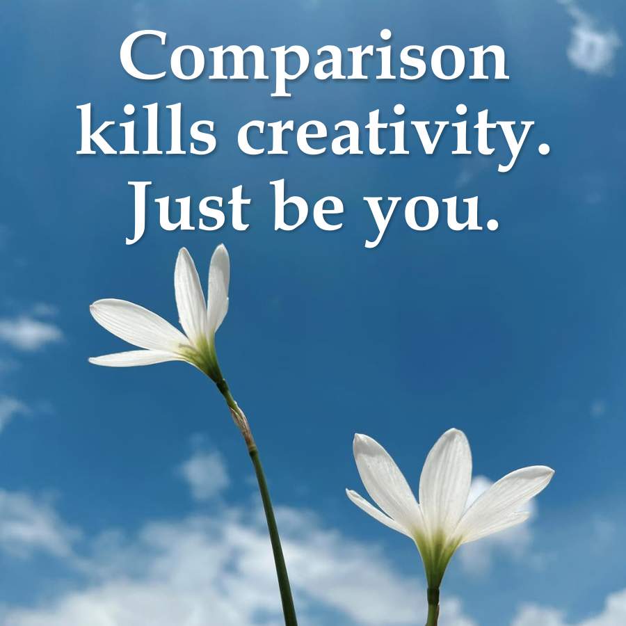 Comparison
kills creativity.
Just be you.