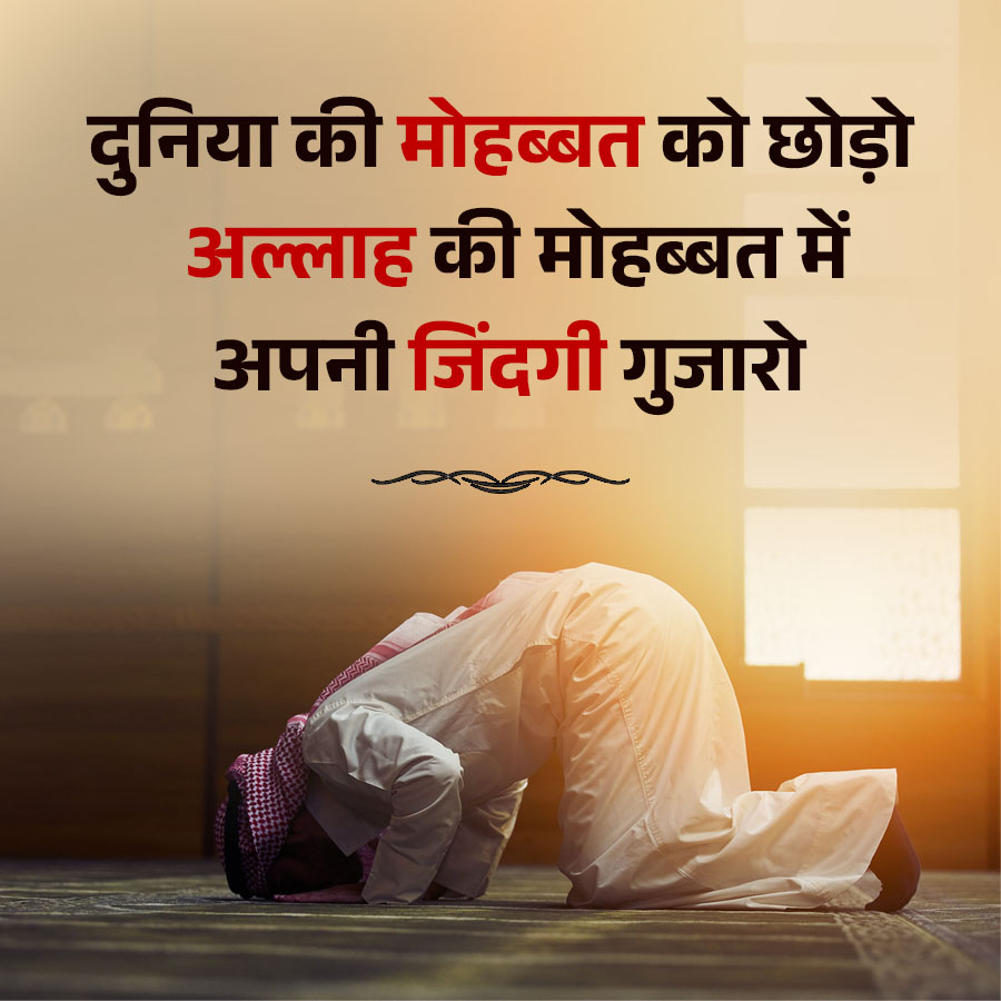 दुनिया की मोहब्बत को छोड़ो
अल्लाह की मोहब्बत में
अपनी जिंदगी गुजारो