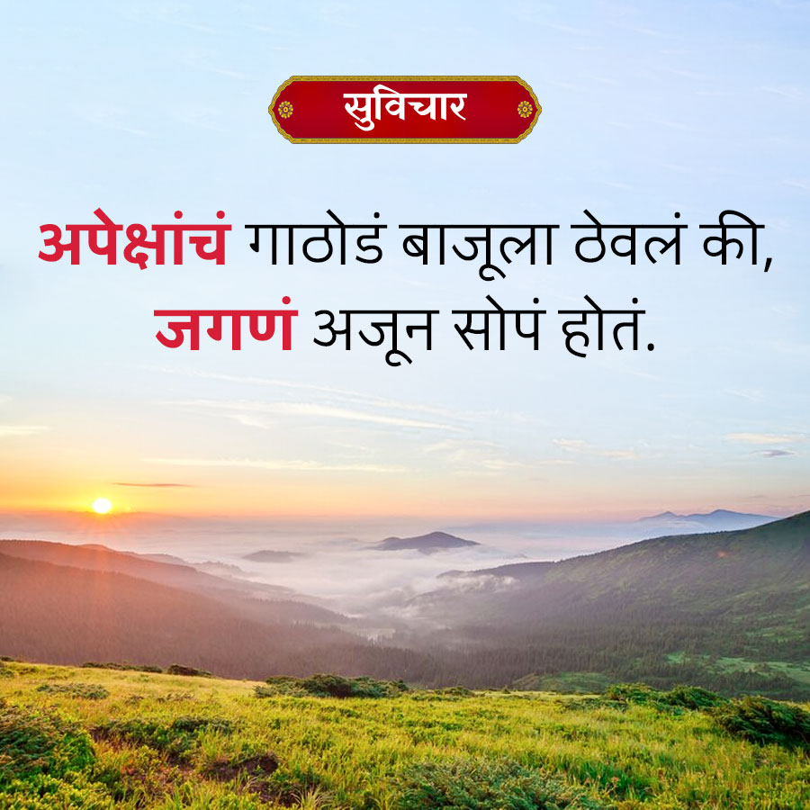 सुविचार
अपेक्षांचं गाठोडं बाजूला ठेवलं की,
जगणं अजून सोपं होतं.