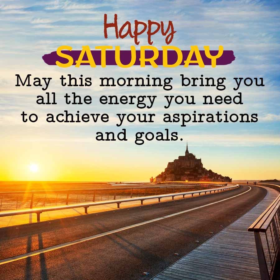 Happy
SATURDAY
May this morning bring you
all the energy you need.
to achieve your aspirations
and goals.