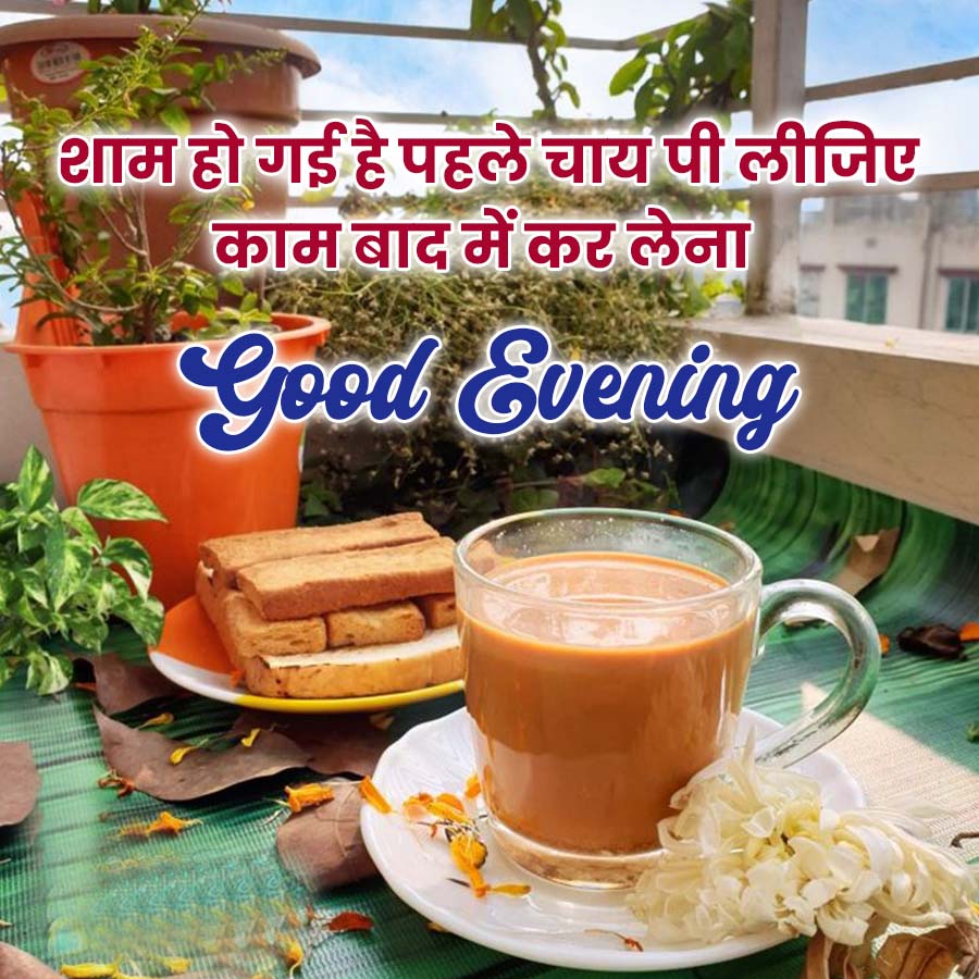 शाम हो गई है पहले चाय पी लीजिए
काम बाद में कर लेना
Good Evening