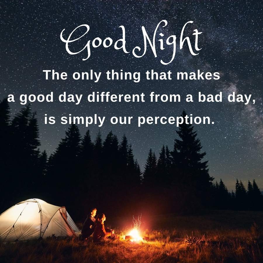 Good Night
The only thing that makes
a good day different from a bad day,
is simply our perception.