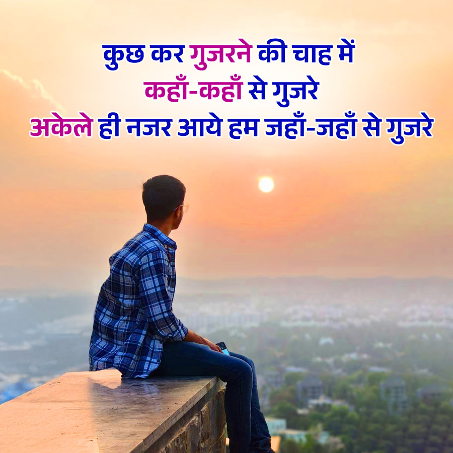 कुछ कर गुजरने की चाह में
कहाँ-कहाँ से गुजरे
अकेले ही नजर आये हम जहाँ-जहाँ से गुजरे