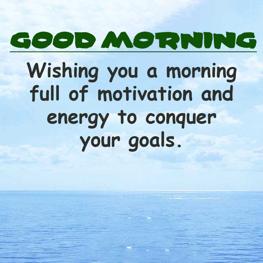 GOOD MORNING
Wishing you a morning
full of motivation and
energy to conquer
your goals.