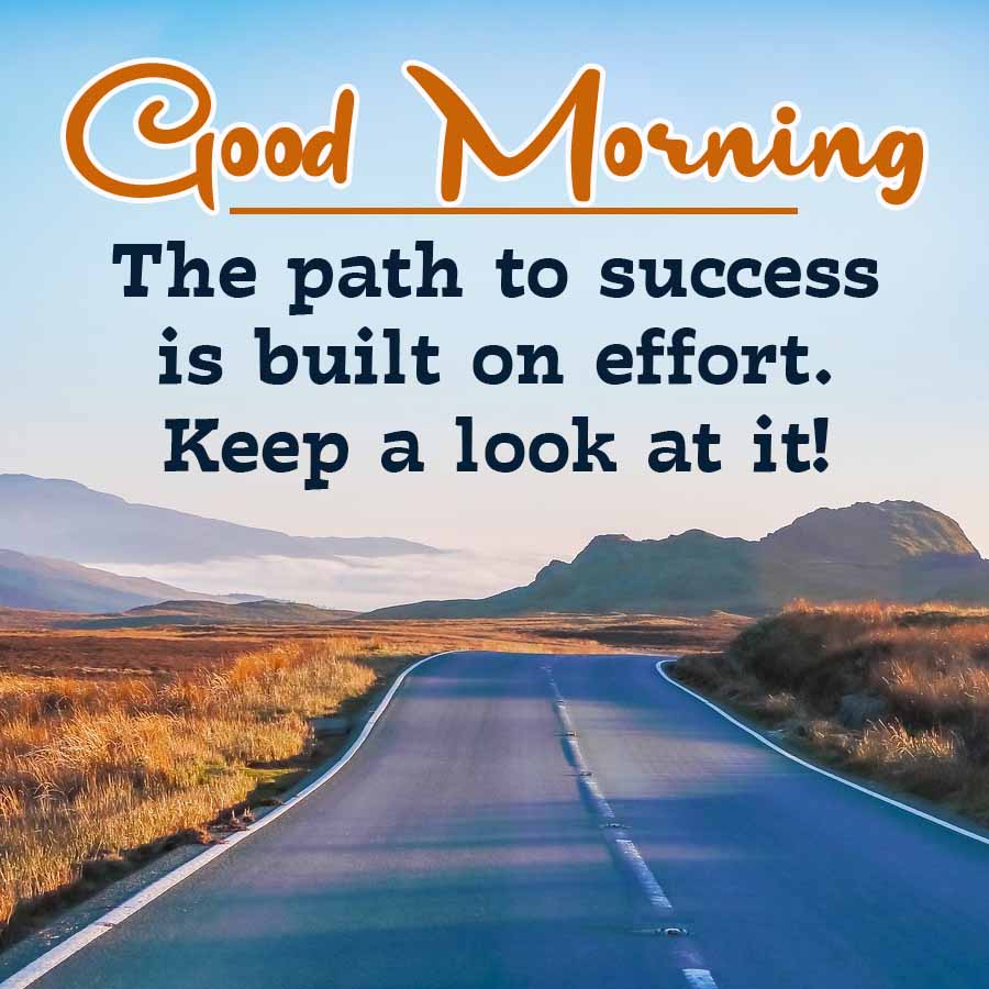 Good Morning
The path to success
is built on effort.
Keep a look at it!