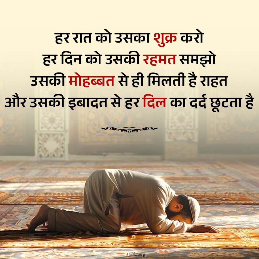 हर रात को उसका शुक्र करो
हर दिन को उसकी रहमत समझो
उसकी मोहब्बत से ही मिलती है राहत
और उसकी इबादत से हर दिल का दर्द छूटता है