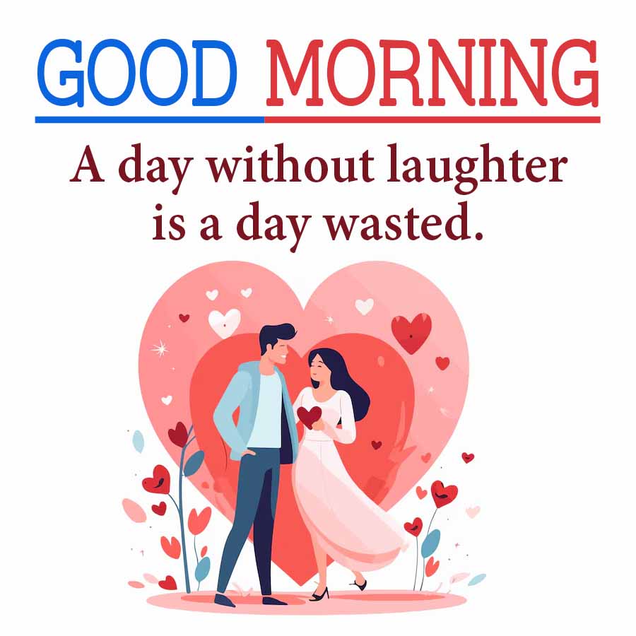 GOOD MORNING
A day without laughter
is a day wasted.