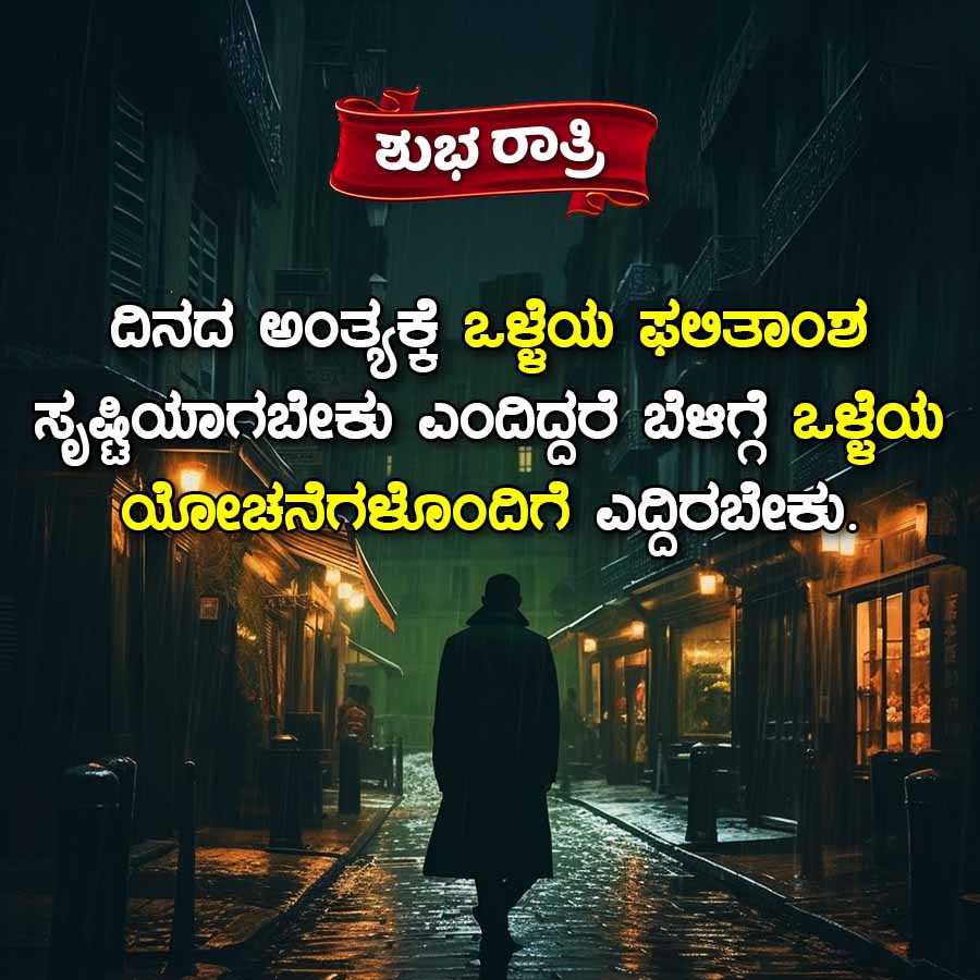 ಶುಭ ರಾತ್ರಿ
ದಿನದ ಅಂತ್ಯಕ್ಕೆ ಒಳ್ಳೆಯ ಫಲಿತಾಂಶ
ಸೃಷ್ಟಿಯಾಗಬೇಕು ಎಂದಿದ್ದರೆ ಬೆಳಗ್ಗೆ ಒಳ್ಳೆಯ
ಯೋಚನೆಗಳೊಂದಿಗೆ ಎದ್ದಿರಬೇಕು.