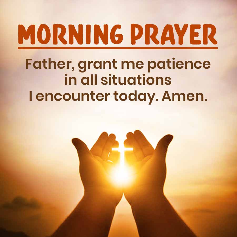 MORNING PRAYER
Father, grant me patience
in all situations
I encounter today. Amen.