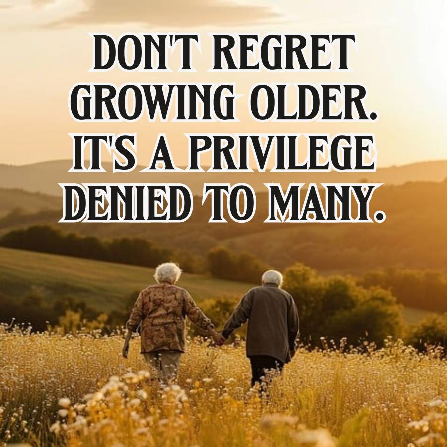 DON'T REGRET
GROWING OLDER.
IT'S A PRIVILEGE
DENIED TO MANY.