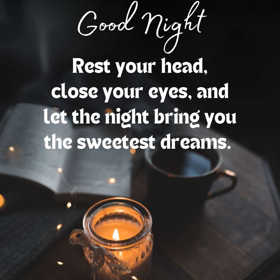 Good Night
Rest your head,
close your eyes, and
let the night bring you
the sweetest dreams.