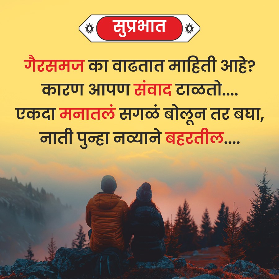 * सुप्रभात
गैरसमज का वाढतात माहिती आहे?
कारण आपण संवाद टाळतो....
एकदा मनातलं सगळं बोलून तर बघा,
नाती पुन्हा नव्याने बहरतील....