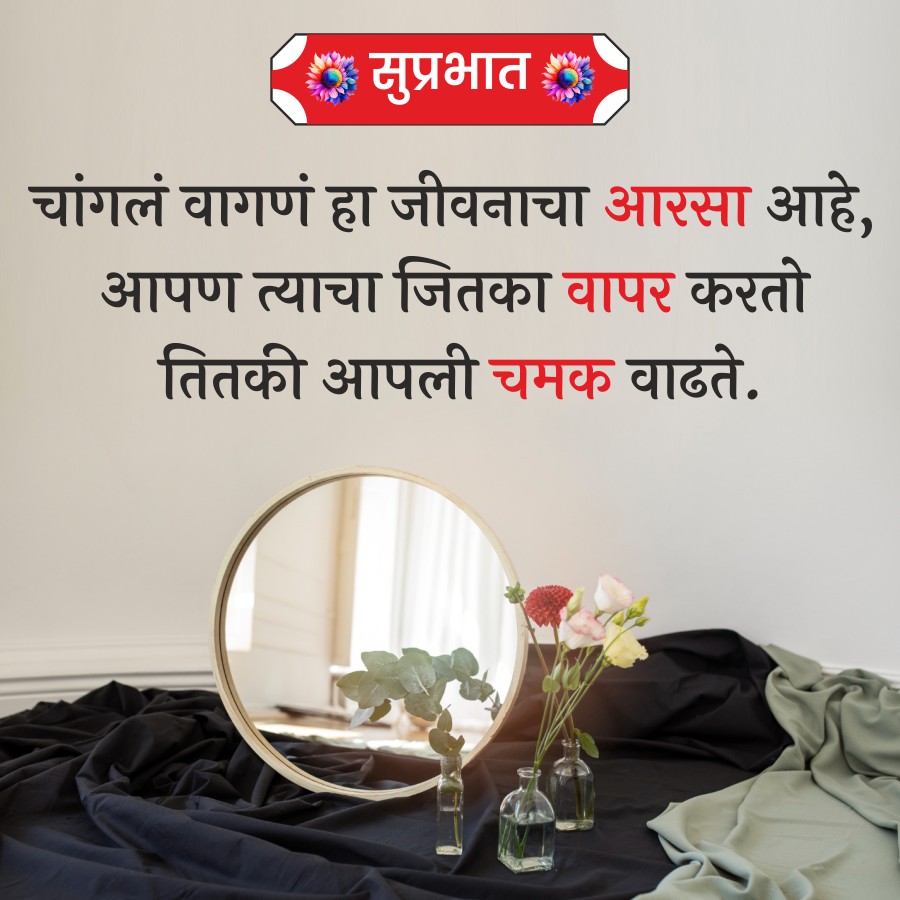 सुप्रभात
चांगलं वागणं हा जीवनाचा आरसा आहे,
आपण त्याचा जितका वापर करतो
तितकी आपली चमक वाढते.