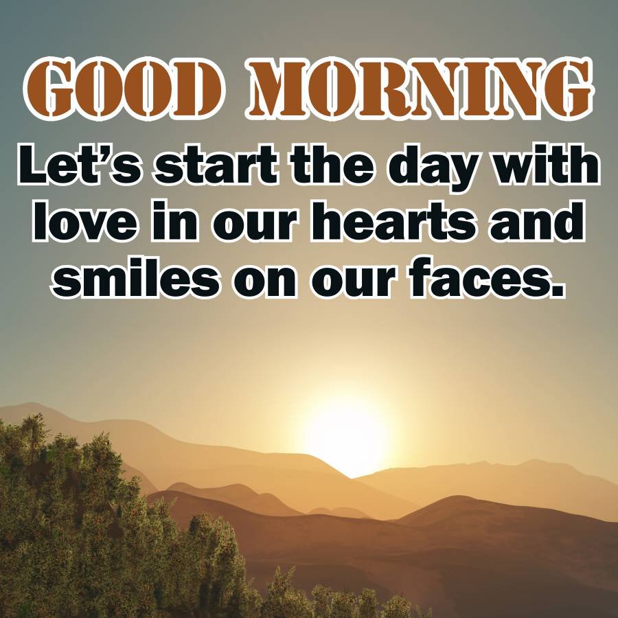 GOOD MORNING
Let's start the day with
love in our hearts and
smiles on our faces.