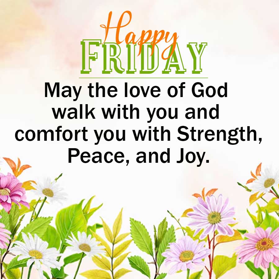 Happy
FRIDAY
May the love of God
walk with you and
comfort you with Strength,
Peace, and Joy.