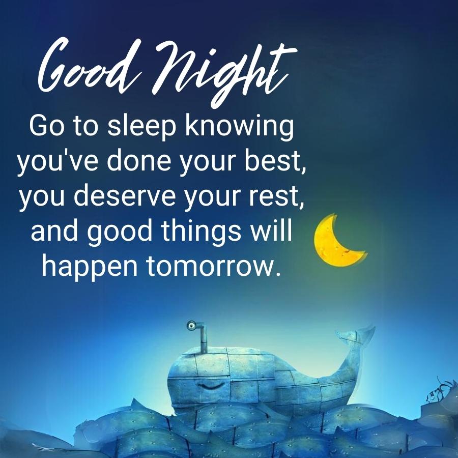 Good night
Go to sleep knowing
you've done your best,
you deserve your rest,
and good things will
happen tomorrow.