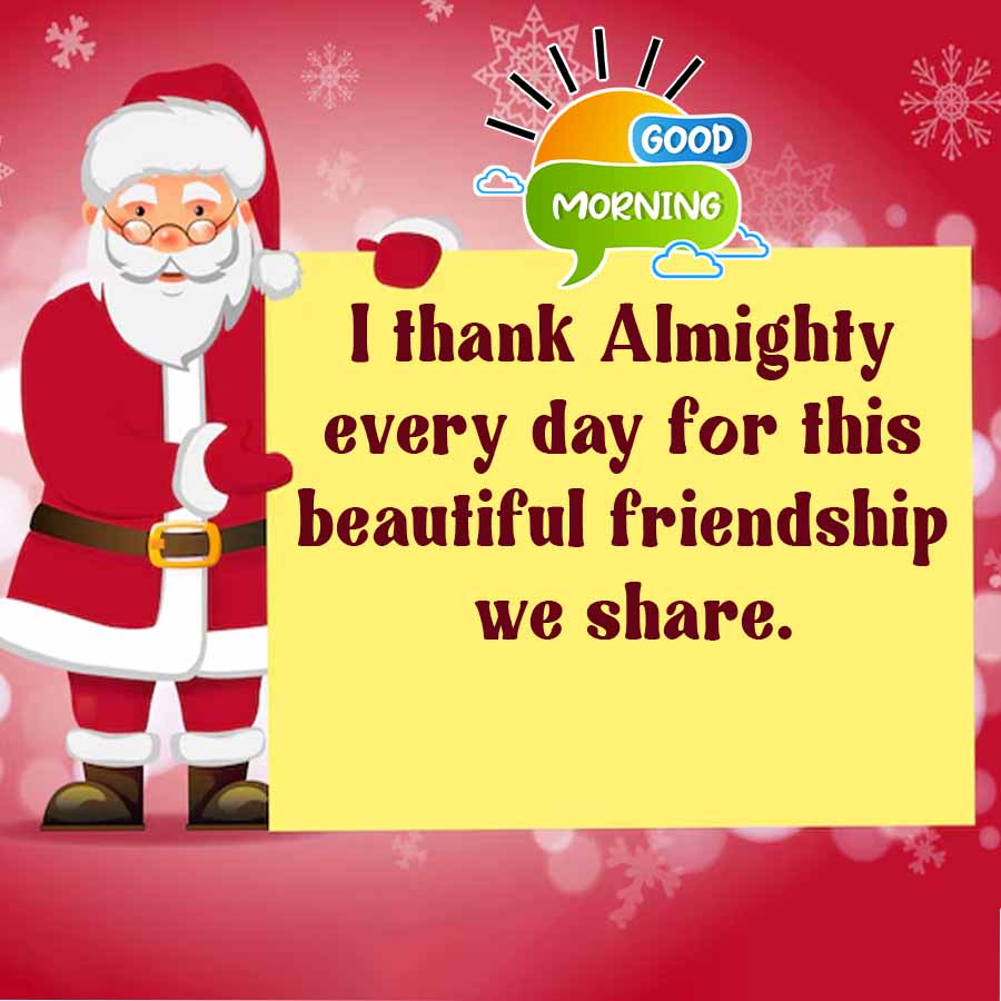 GOOD
MORNING
I thank Almighty
every day for this
beautiful friendship
we share.