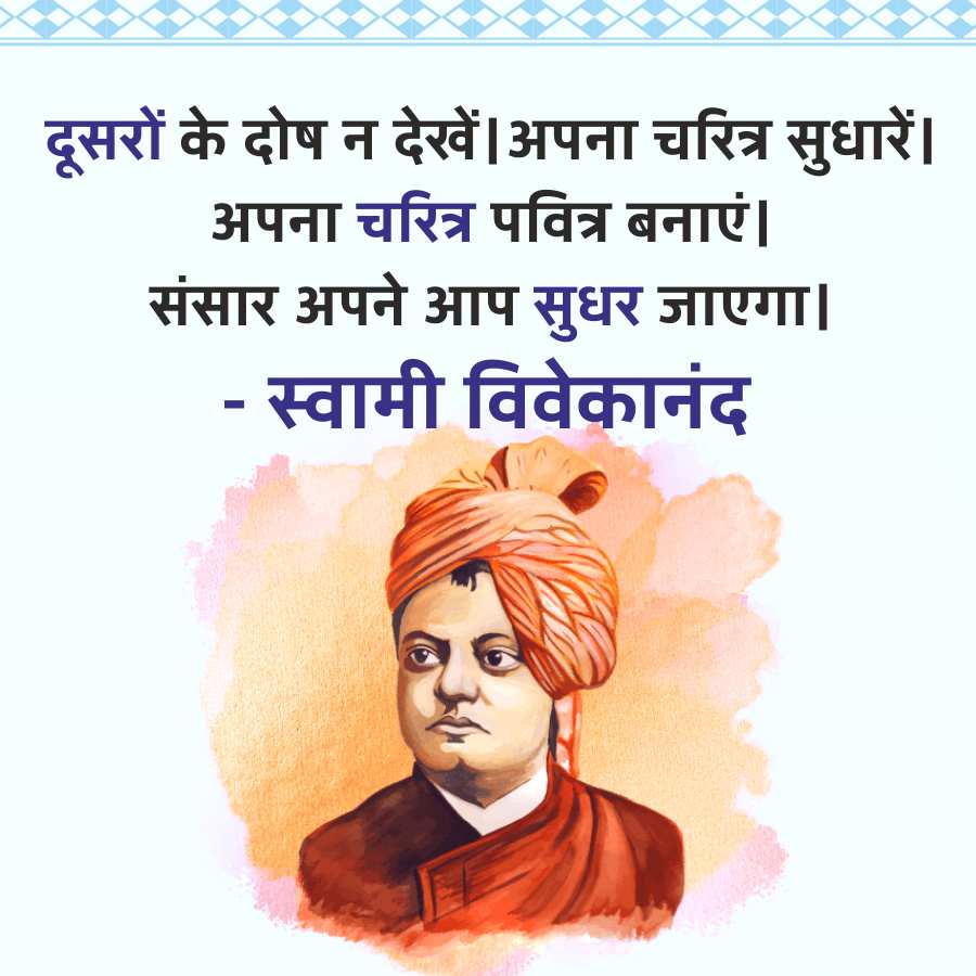 दूसरों के दोष न देखें | अपना चरित्र सुधारें।
अपना चरित्र पवित्र बनाएं।
संसार अपने आप सुधर जाएगा।
- स्वामी विवेकानंद
