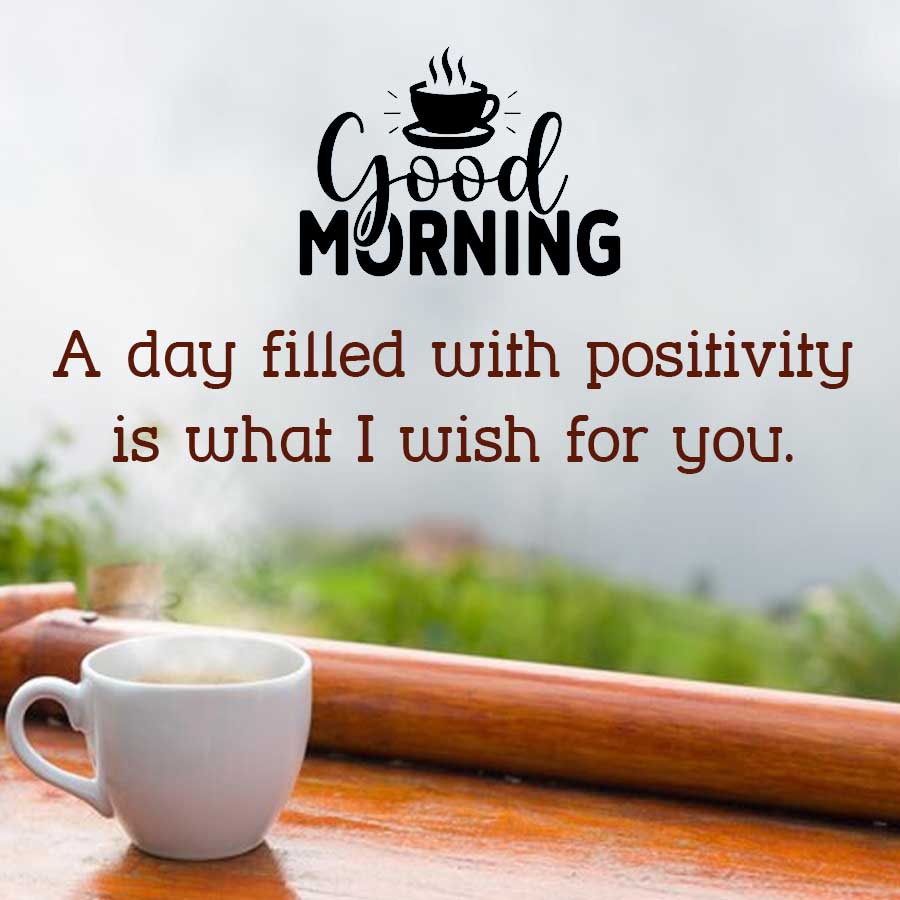 good
MORNING
A day filled with positivity
is what I wish for you.