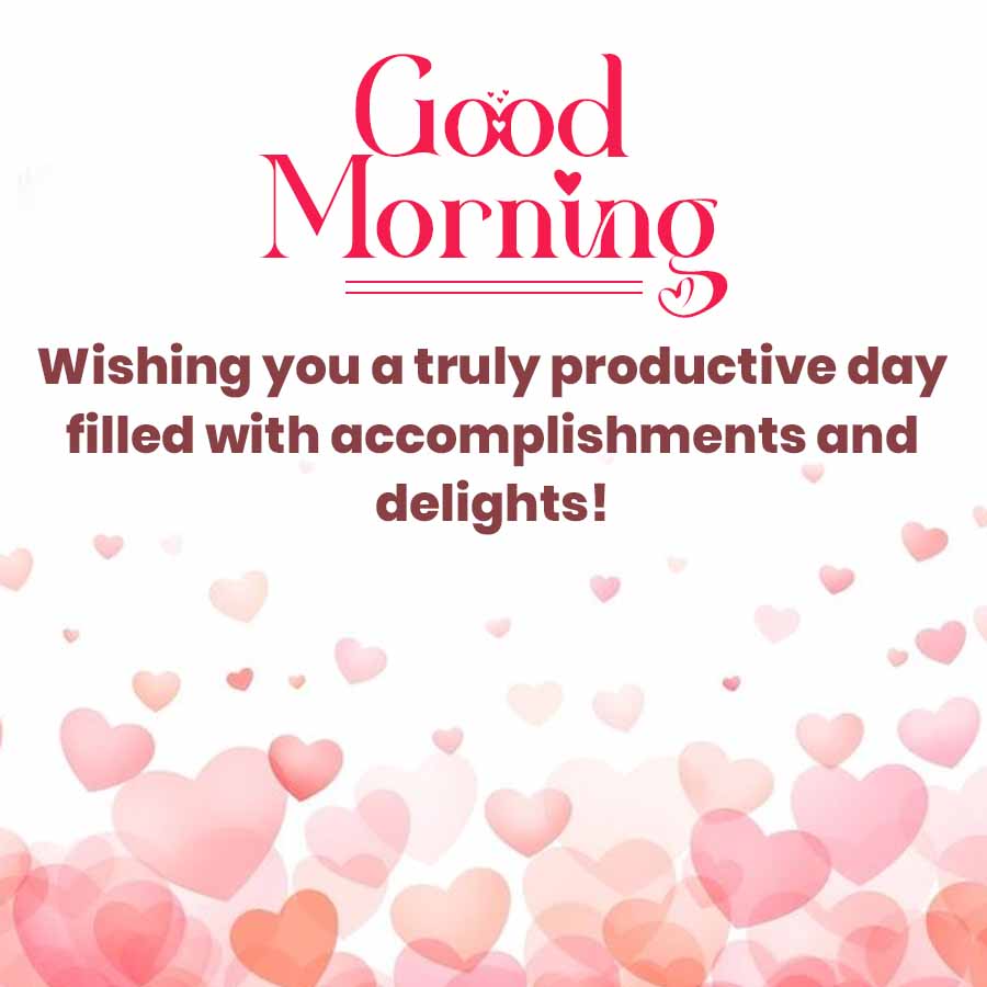 Good
Morning
Wishing you a truly productive day
filled with accomplishments and
delights!