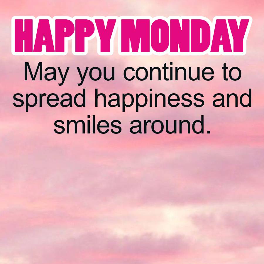 HAPPY MONDAY
May you continue to
spread happiness and
smiles
around.