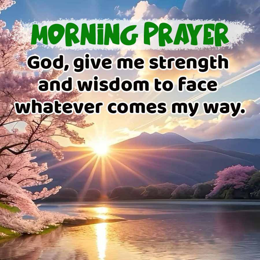 MORNING PRAYER
God, give me strength
and wisdom to face
whatever comes my way.