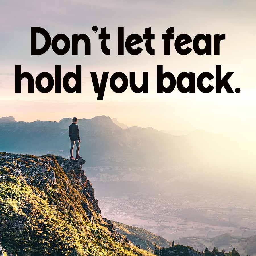Don't let fear
hold you back.