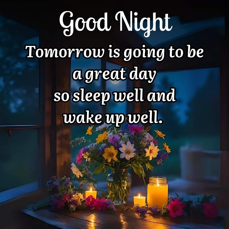 Good Night
Tomorrow is going to be
a great day
so sleep well and
wake up well.