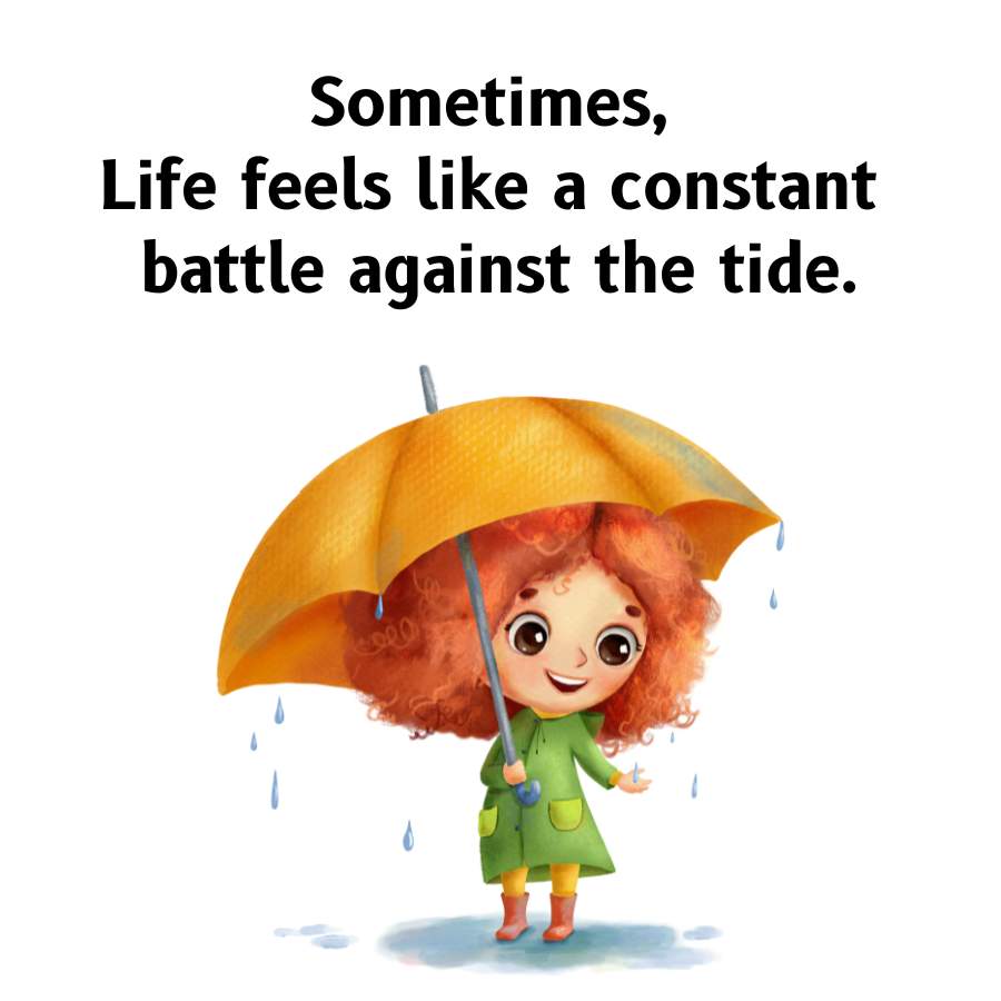 Sometimes,
Life feels like a constant
battle against the tide.