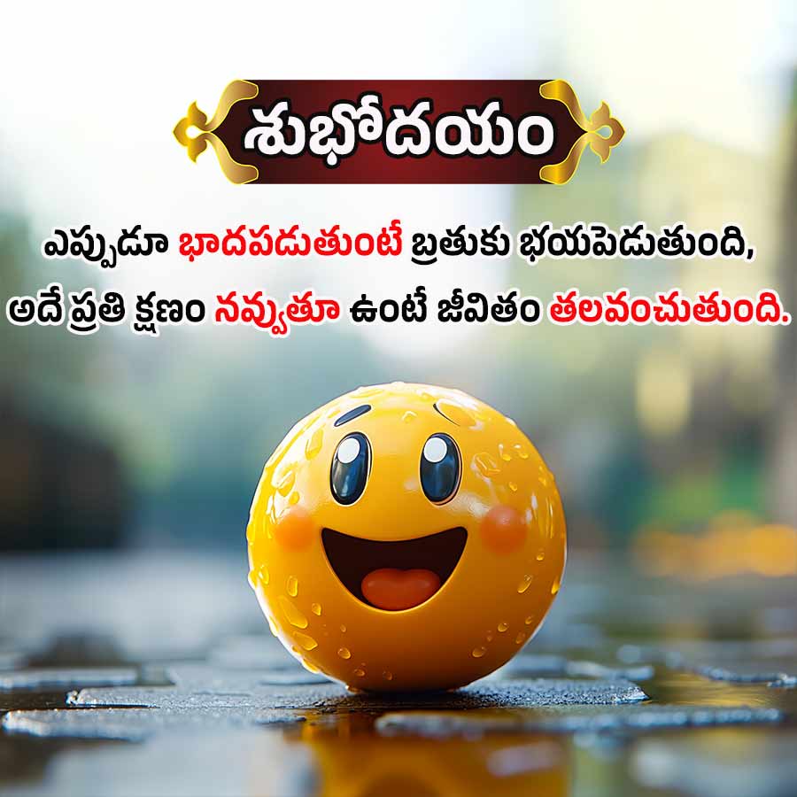 శుభోదయం
ఎప్పుడూ భాదపడుతుంటే బ్రతుకు భయపెడుతుంది,
అదే ప్రతి క్షణం నవ్వుతూ ఉంటే జీవితం తలవంచుతుంది.