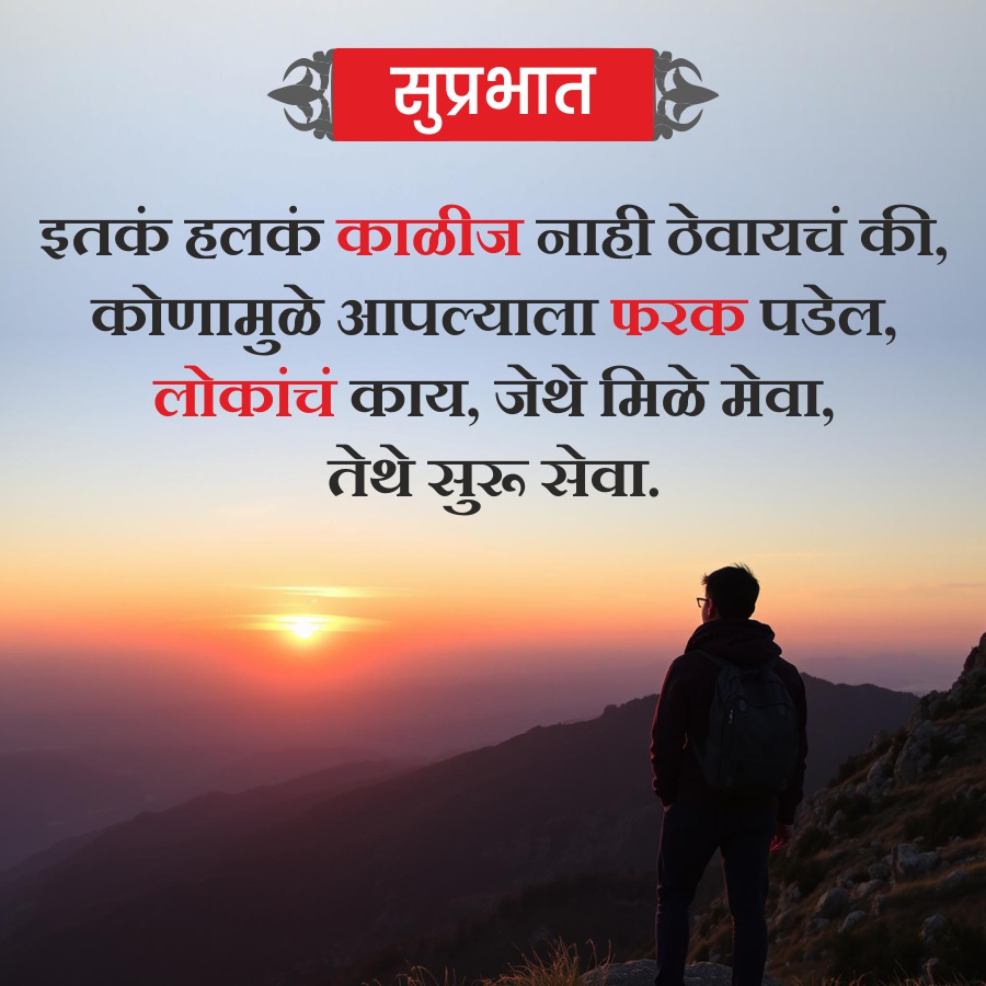 सुप्रभात
इतकं हलकं काळीज नाही ठेवायचं की,
कोणामुळे आपल्याला फरक पडेल,
लोकांचं काय, जेथे मिळे मेवा,
तेथे सुरू सेवा.