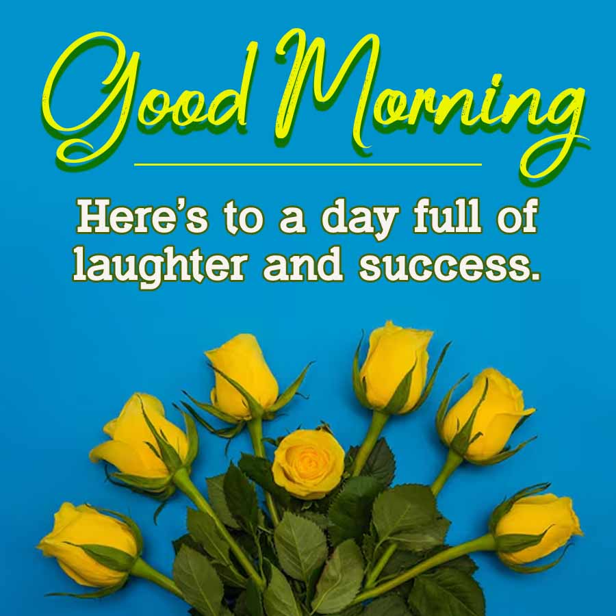 Good Morning
Here's to a day full of
laughter and success.