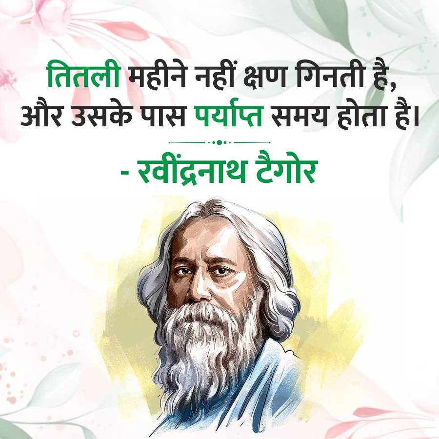 तितली महीने नहीं क्षण गिनती है,
और उसके पास पर्याप्त समय होता है।
- रवींद्रनाथ टैगोर