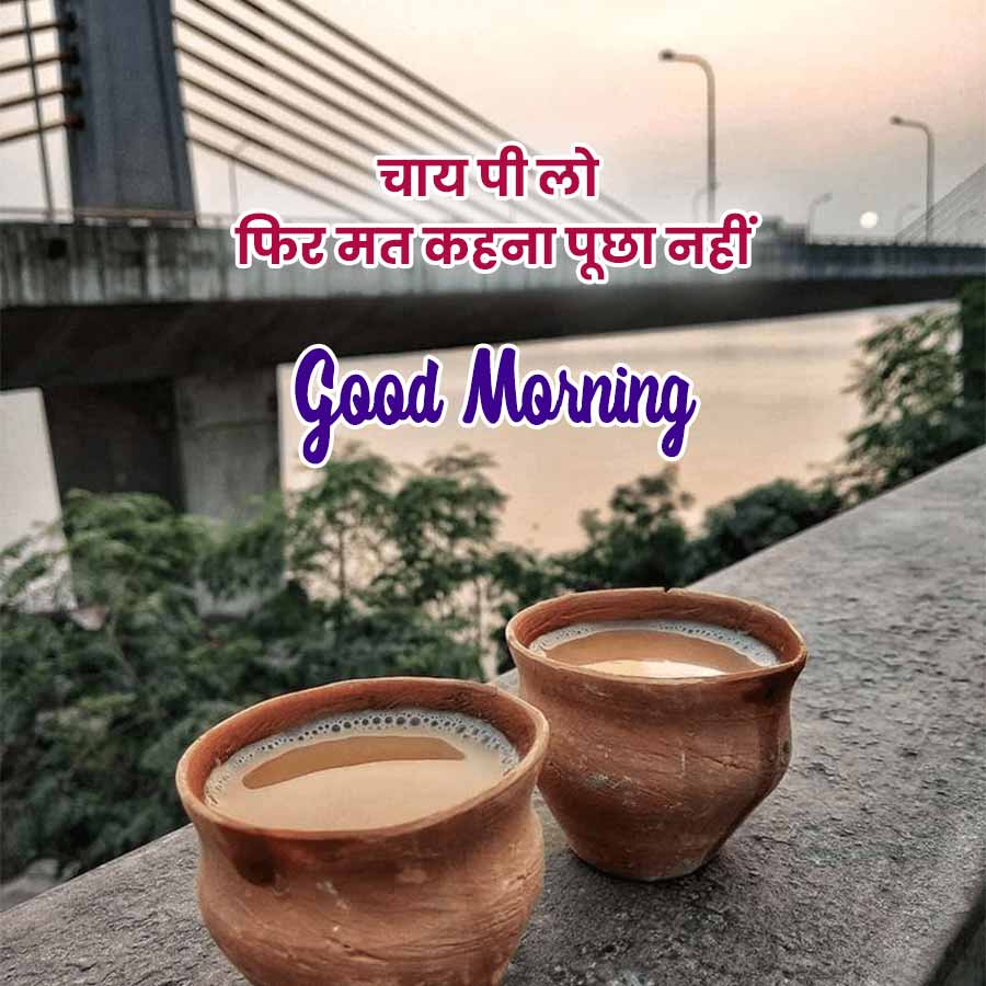 चाय पी लो
फिर मत कहना पूछा नहीं
Good Morning