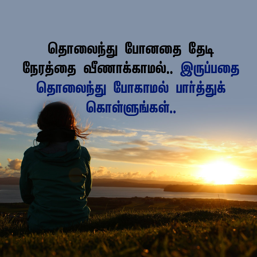 தொலைந்து போனதை தேடி
நேரத்தை வீணாக்காமல்.. இருப்பதை
தொலைந்து போகாமல் பார்த்துக்
கொள்ளுங்கள்..