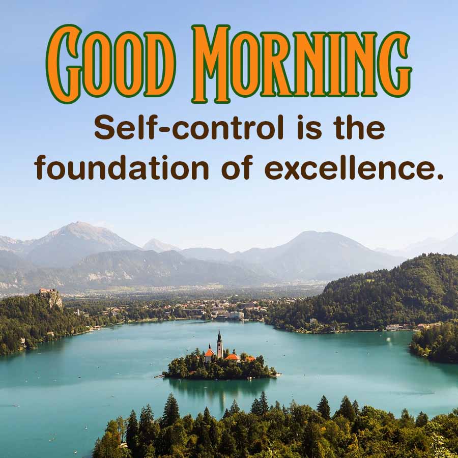 GOOD MORNING
Self-control is the
foundation of excellence.