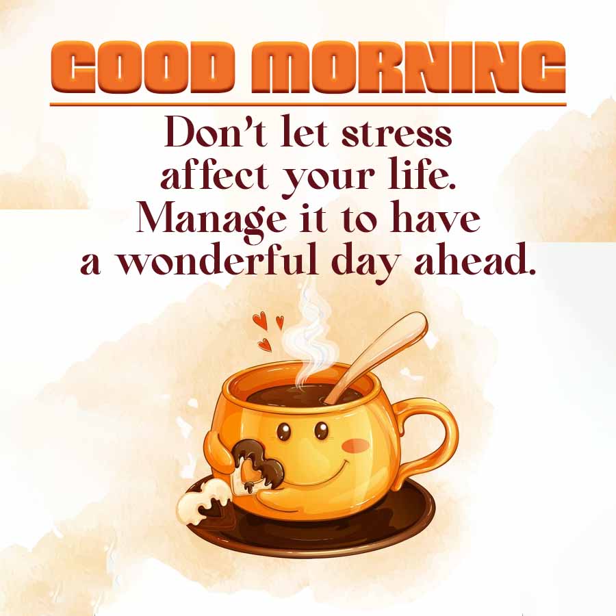 GOOD MORNING
Don't let stress
affect your life.
Manage it to have
a wonderful day ahead.